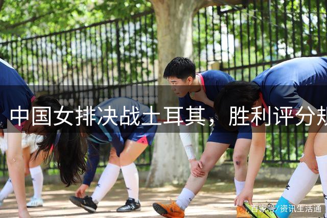 中国女排决战土耳其，胜利评分规则揭晓，决赛入场券花落谁家？