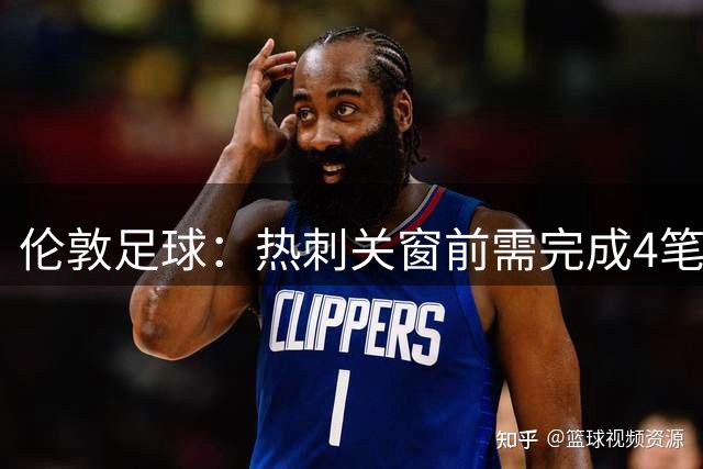 伦敦足球：热刺关窗前需完成4笔交易，其中3笔涉前锋