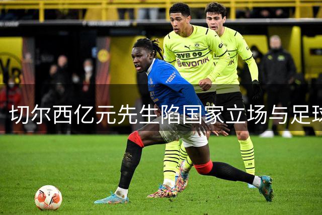 切尔西亿元先生陷国家立场与足球恩怨双重危机 英媒酝酿抵制风暴