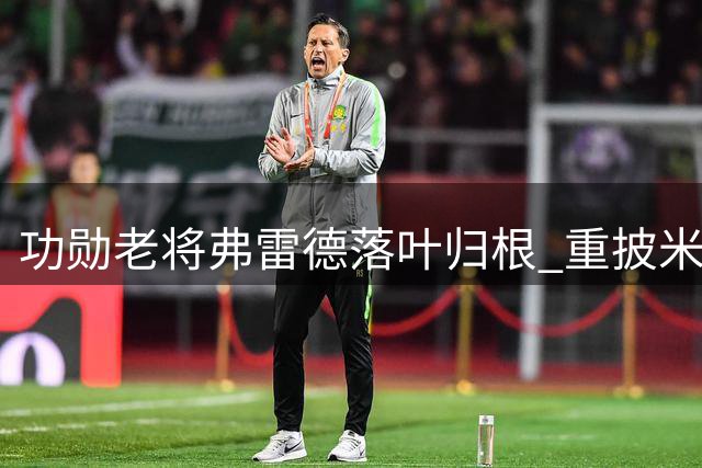 功勋老将弗雷德落叶归根 重披米内罗竞技7号战袍