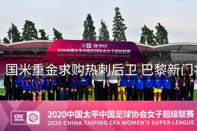 国米重金求购热刺后卫 巴黎新门将或外租尤文