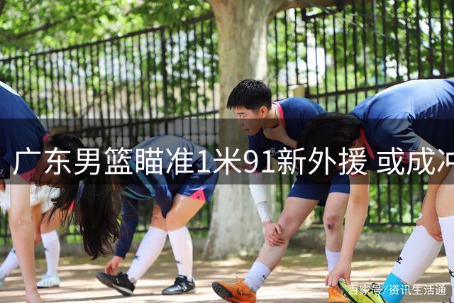 广东男篮瞄准1米91新外援 或成冲击总决赛关键拼图