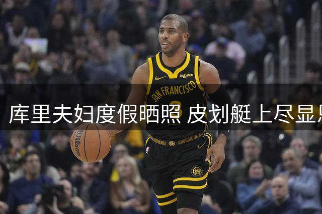 库里夫妇度假晒照 皮划艇上尽显恩爱