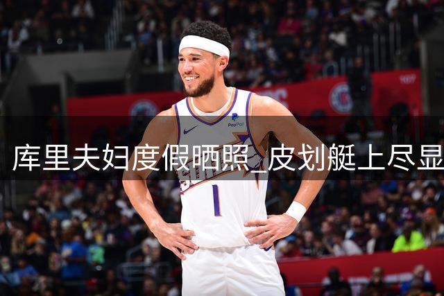 库里夫妇度假晒照 皮划艇上尽显恩爱