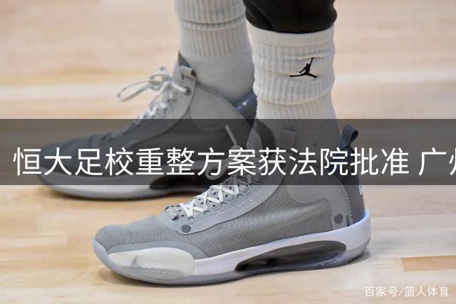 恒大足校重整方案获法院批准 广州体院成战略投资者