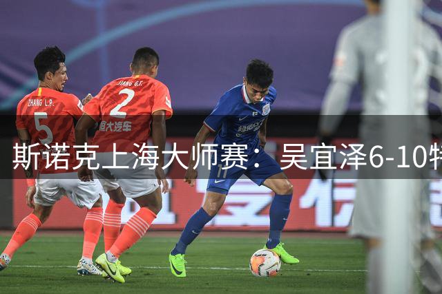 斯诺克上海大师赛：吴宜泽6-10特鲁姆普 止步半决赛