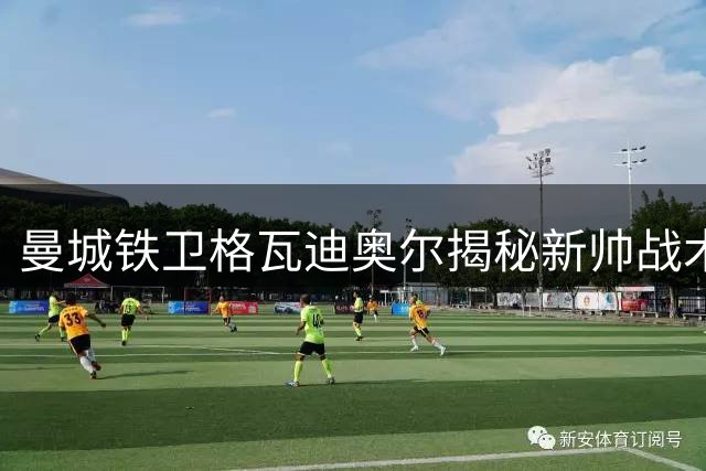 曼城铁卫格瓦迪奥尔揭秘新帅战术革新 队长人选悬念待解
