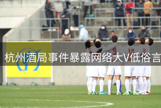 杭州酒局事件暴露网络大V低俗言论 舆论环境堪忧