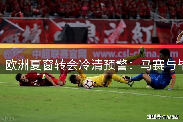 欧洲夏窗转会冷清预警：马赛与毕尔巴鄂坐视豪强狂欢