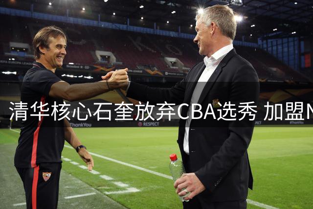 清华核心石奎放弃CBA选秀 加盟NBL劲旅香港金牛队