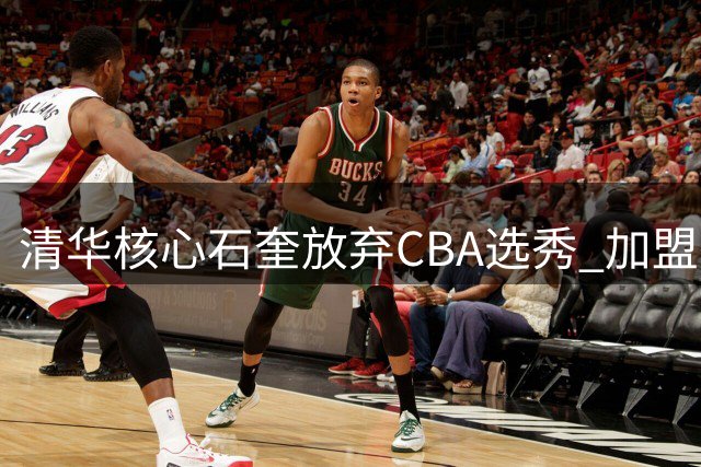 清华核心石奎放弃CBA选秀 加盟NBL劲旅香港金牛队