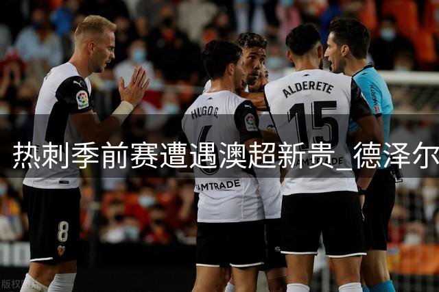 热刺季前赛遭遇澳超新贵 德泽尔比帅位危机暗流涌动