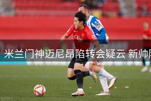 米兰门神迈尼昂陷转会疑云 新帅阿莫林紧急电话挽留核心