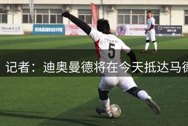 记者：迪奥曼德将在今天抵达马德里，接受皇马的体检