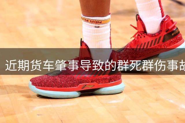 近期货车肇事导致的群死群伤事故多发 公安部交管局发布提醒