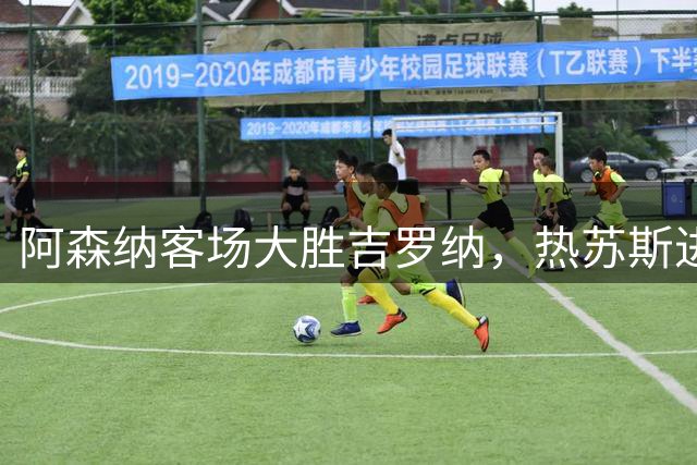 阿森纳客场大胜吉罗纳，热苏斯进球彰显火力