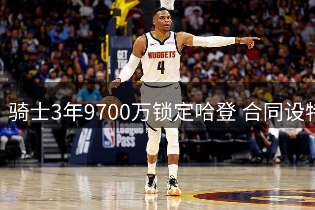 骑士3年9700万锁定哈登 合同设特殊交易条款