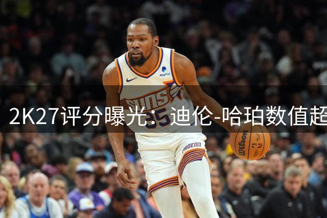 2K27评分曝光：迪伦-哈珀数值超越四名全明星球员
