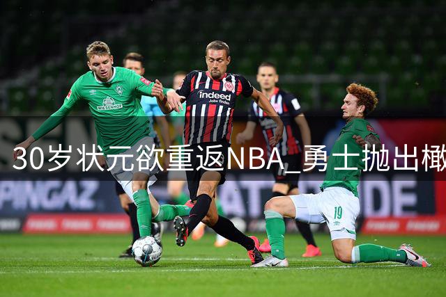 30岁状元欲重返NBA 勇士抛出橄榄枝引热议