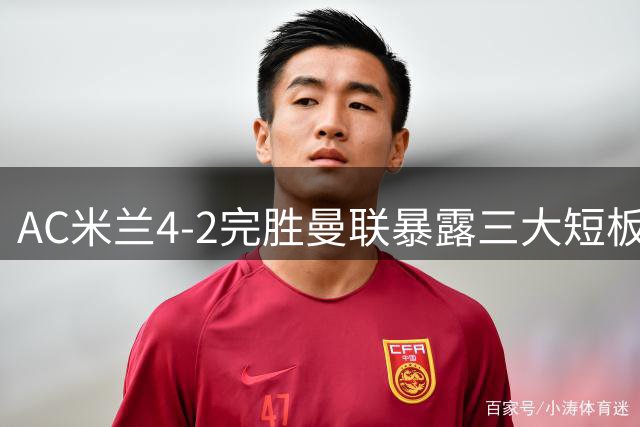 AC米兰4-2完胜曼联暴露三大短板 卡里克豪言遭现实打脸