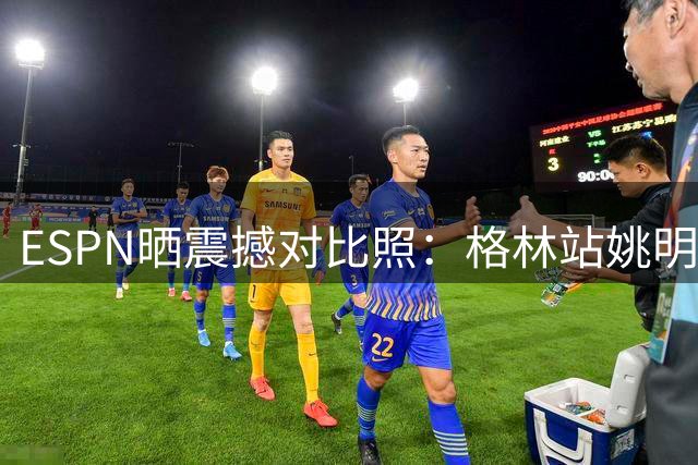 ESPN晒震撼对比照：格林站姚明身旁显娇小